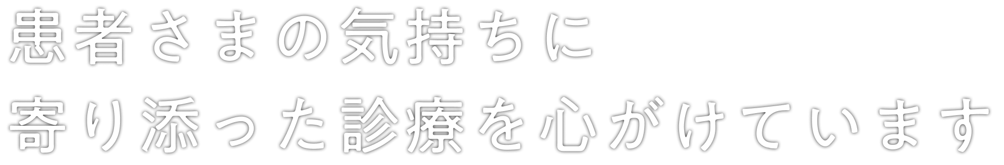 患者さまの気持ちに寄り添った診療を心がけています。